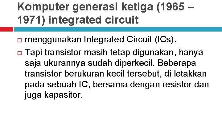 Komputer generasi ketiga (1965 – 1971) integrated circuit menggunakan Integrated Circuit (ICs). Tapi transistor