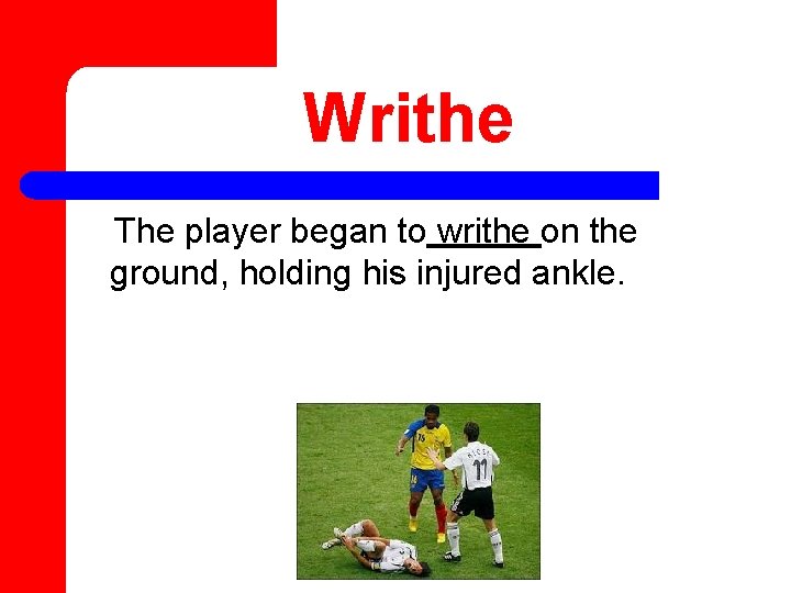 Writhe The player began to writhe on the ground, holding his injured ankle. 