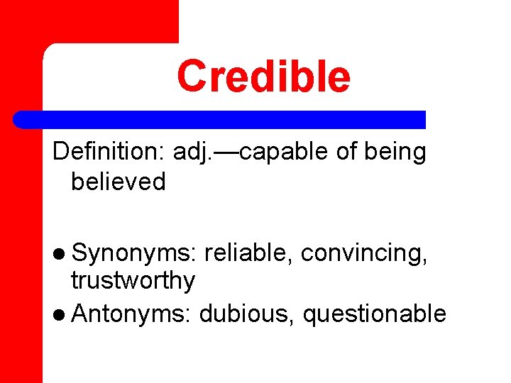 Credible Definition: adj. —capable of being believed l Synonyms: reliable, convincing, trustworthy l Antonyms: