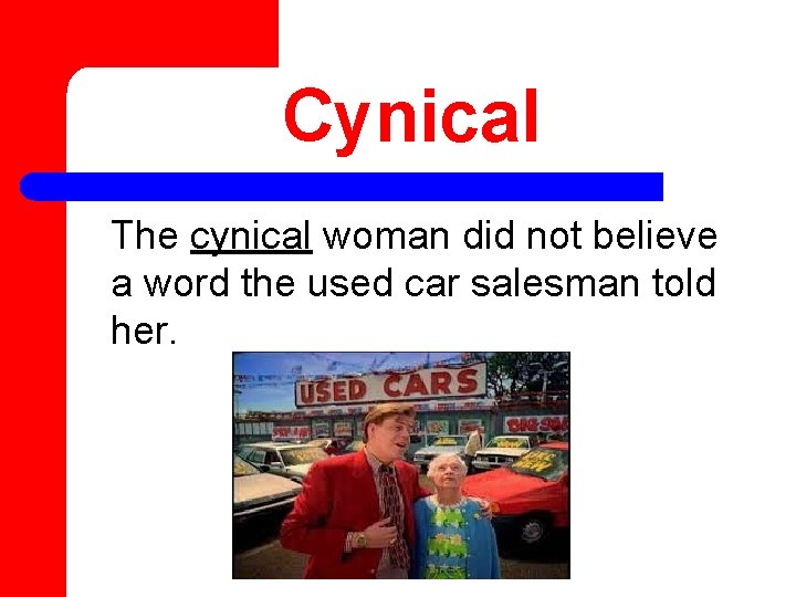 Cynical The cynical woman did not believe a word the used car salesman told