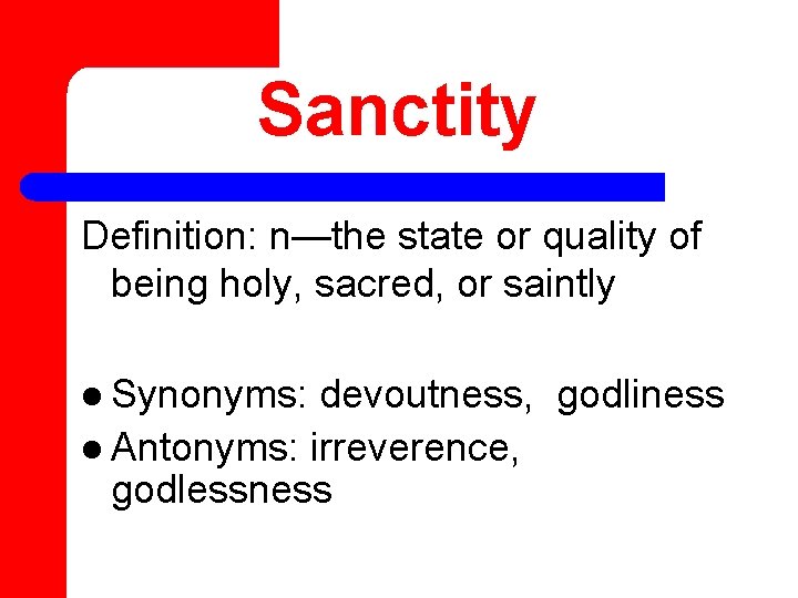 Sanctity Definition: n—the state or quality of being holy, sacred, or saintly l Synonyms: