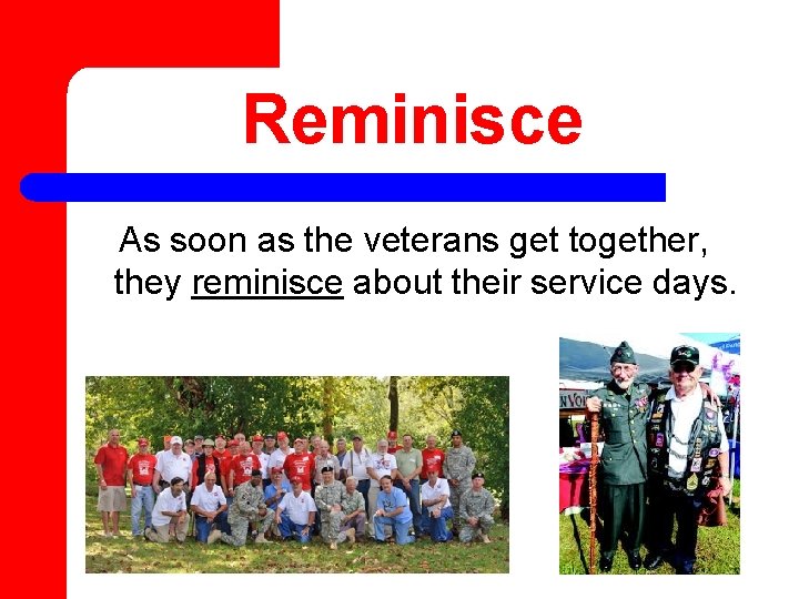Reminisce As soon as the veterans get together, they reminisce about their service days.
