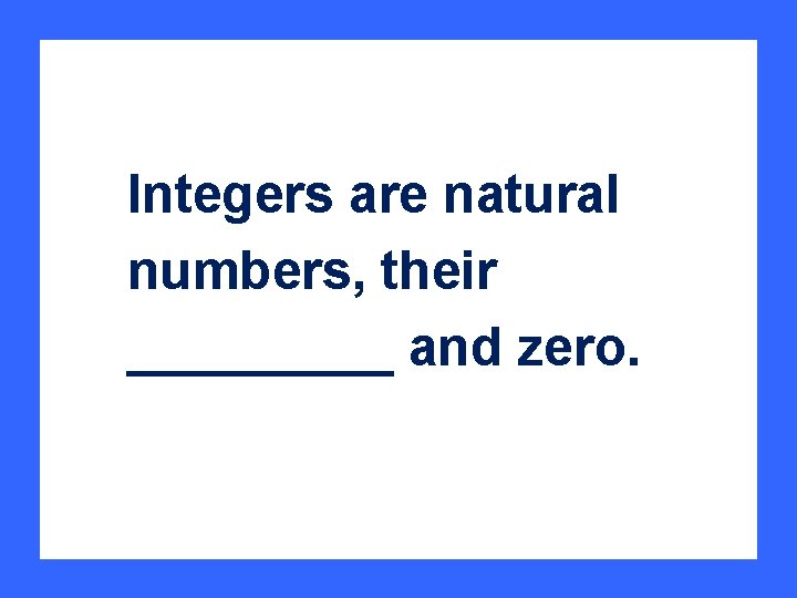 Integers are natural numbers, their _____ and zero. 