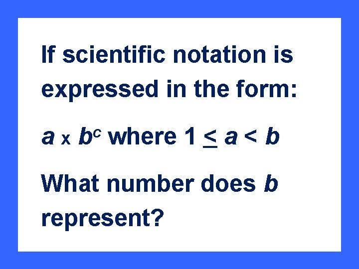 If scientific notation is expressed in the form: a c xb where 1 <