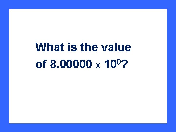 What is the value of 8. 00000 x 100? 