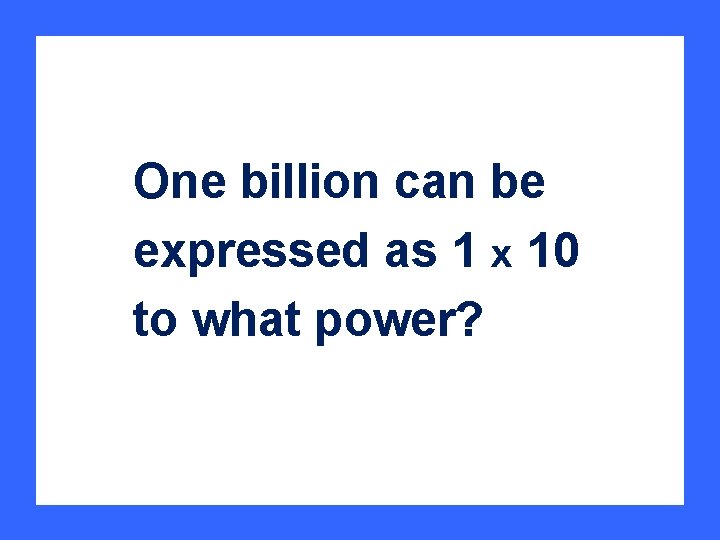One billion can be expressed as 1 x 10 to what power? 
