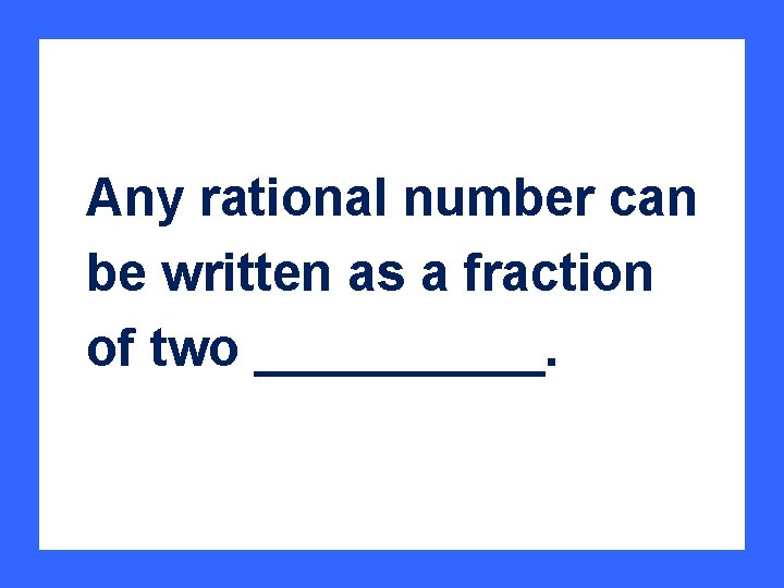 Any rational number can be written as a fraction of two _____. 