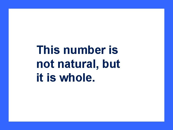 This number is not natural, but it is whole. 