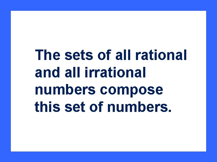 The sets of all rational and all irrational numbers compose this set of numbers.