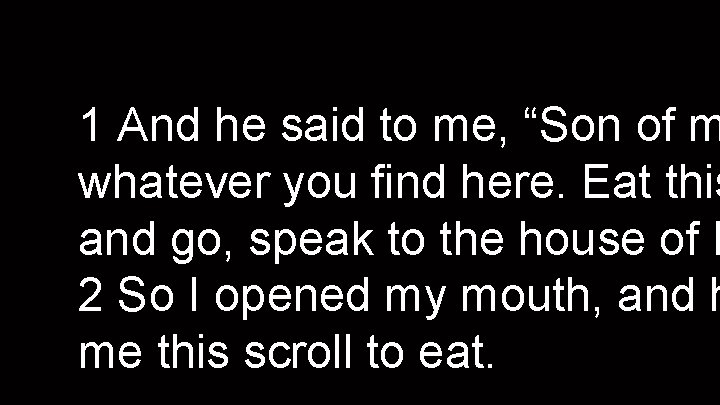 1 And he said to me, “Son of m whatever you find here. Eat