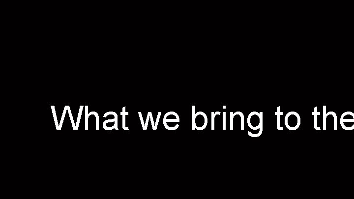 What we bring to the 