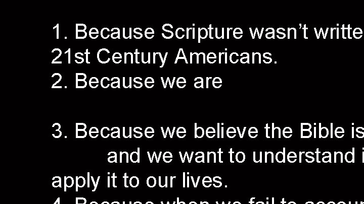 1. Because Scripture wasn’t written 21 st Century Americans. 2. Because we are 21