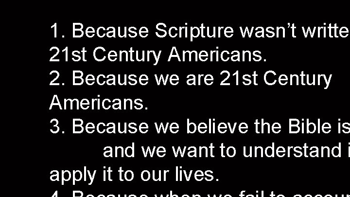 1. Because Scripture wasn’t written 21 st Century Americans. 2. Because we are 21