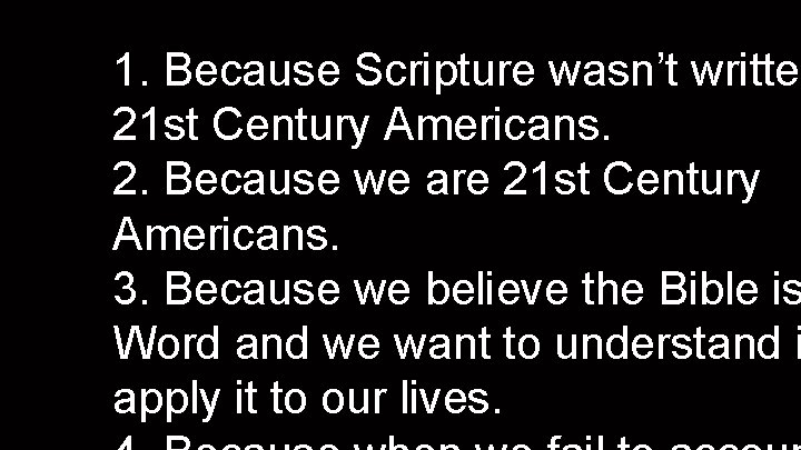 1. Because Scripture wasn’t written 21 st Century Americans. 2. Because we are 21