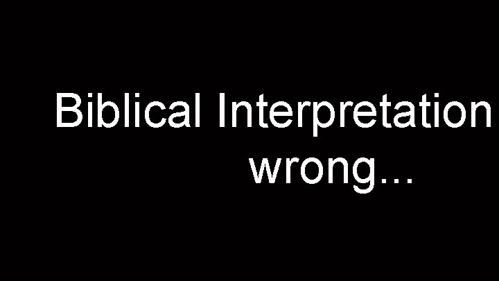Biblical Interpretation wrong. . . 