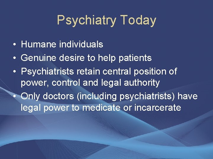 Psychiatry Today • Humane individuals • Genuine desire to help patients • Psychiatrists retain