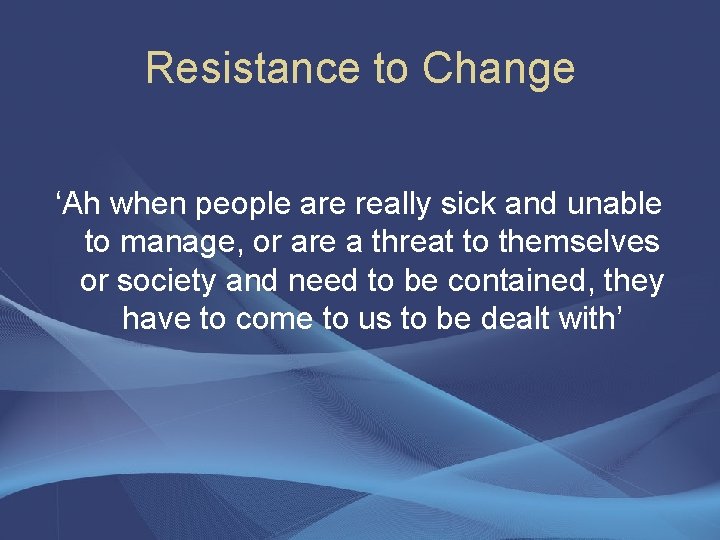 Resistance to Change ‘Ah when people are really sick and unable to manage, or