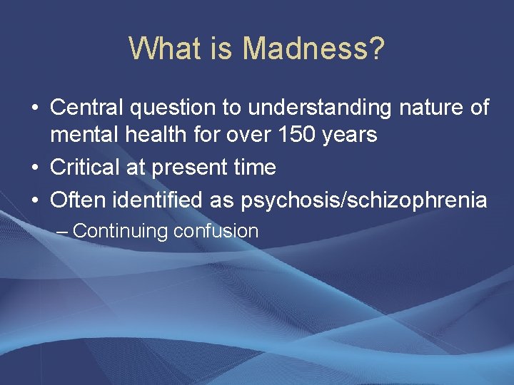 What is Madness? • Central question to understanding nature of mental health for over