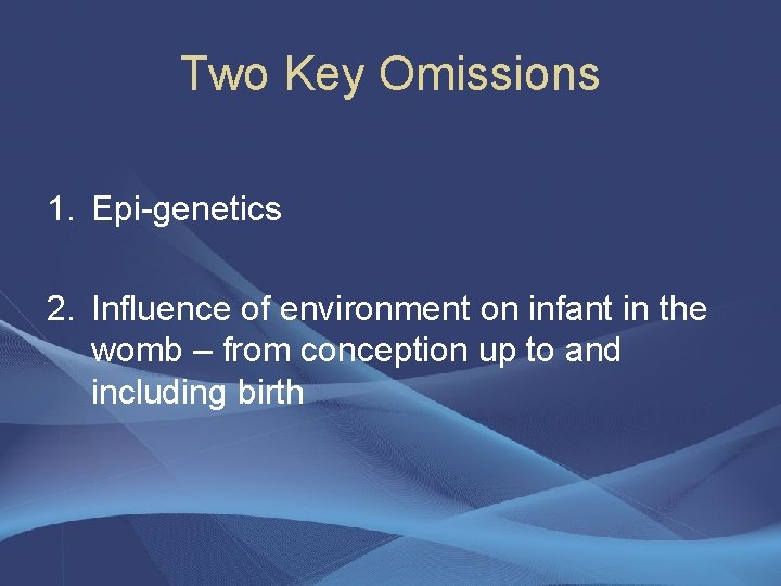 Two Key Omissions 1. Epi-genetics 2. Influence of environment on infant in the womb