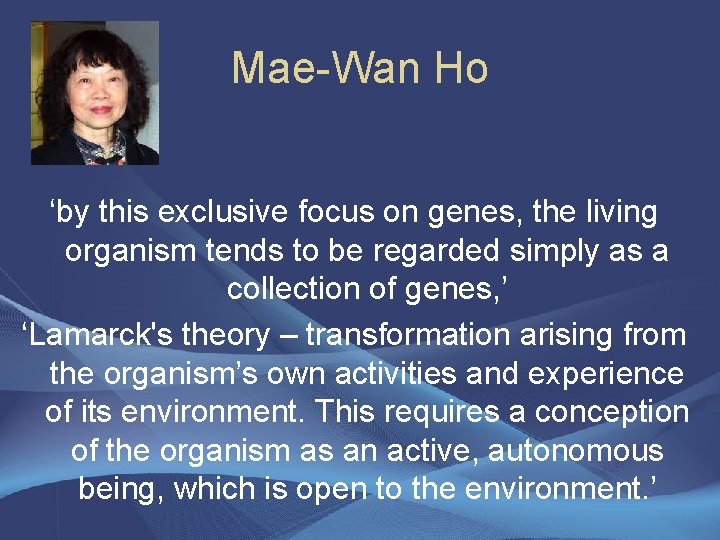 Mae-Wan Ho ‘by this exclusive focus on genes, the living organism tends to be