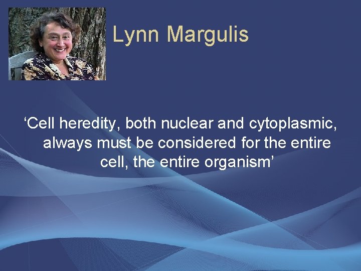 Lynn Margulis ‘Cell heredity, both nuclear and cytoplasmic, always must be considered for the