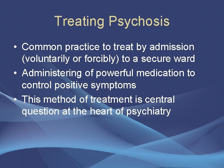 Treating Psychosis • Common practice to treat by admission (voluntarily or forcibly) to a