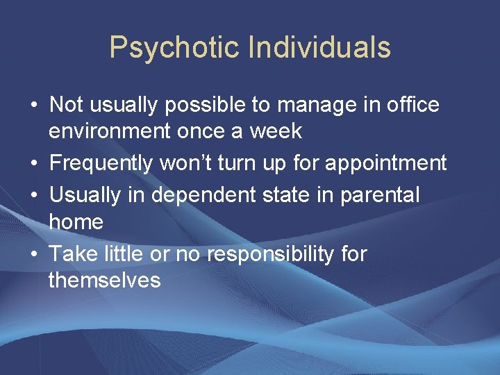 Psychotic Individuals • Not usually possible to manage in office environment once a week