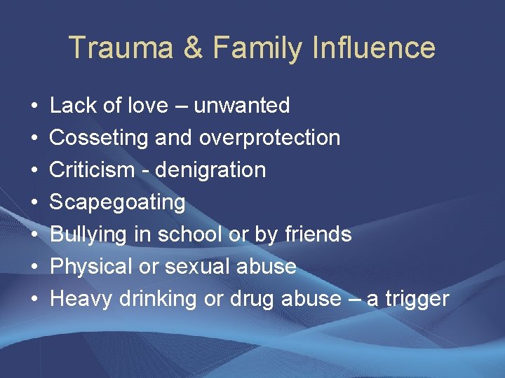 Trauma & Family Influence • • Lack of love – unwanted Cosseting and overprotection