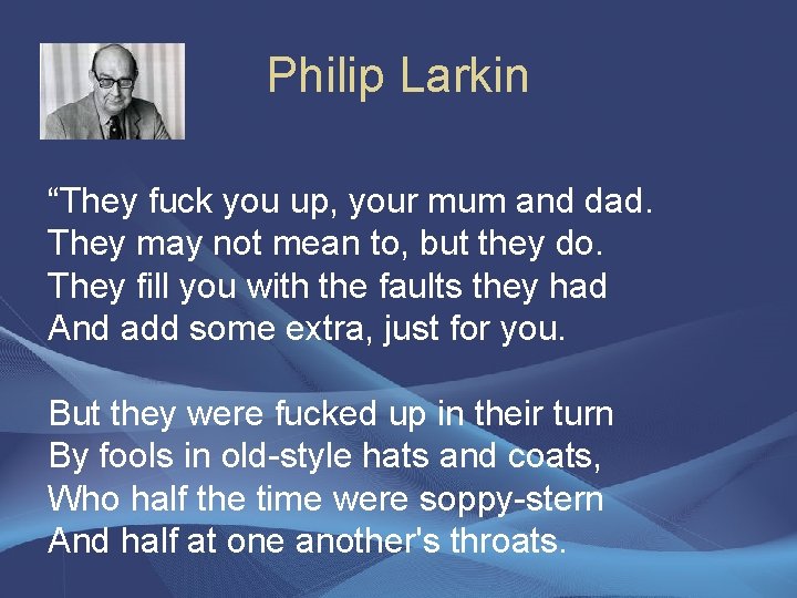 Philip Larkin “They fuck you up, your mum and dad. They may not mean