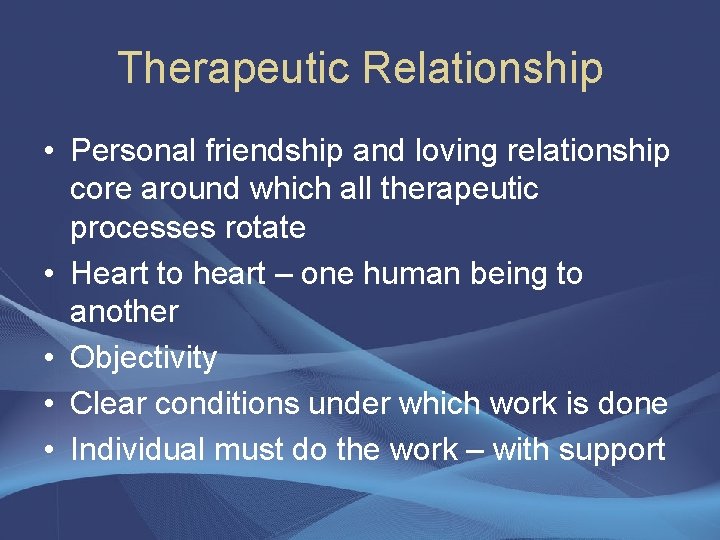 Therapeutic Relationship • Personal friendship and loving relationship core around which all therapeutic processes