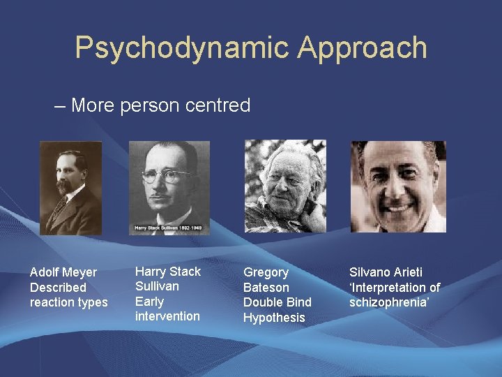 Psychodynamic Approach – More person centred Adolf Meyer Described reaction types Harry Stack Sullivan