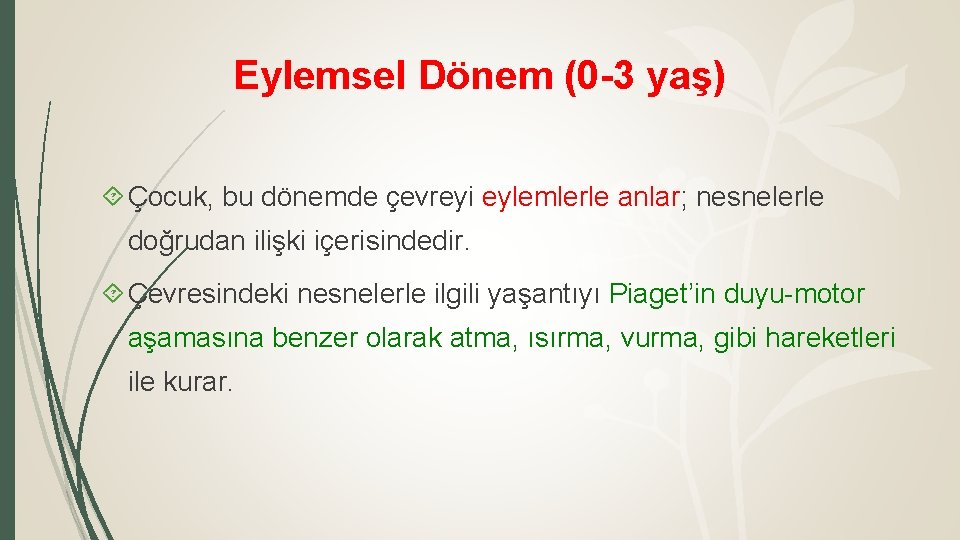 Eylemsel Dönem (0 -3 yaş) Çocuk, bu dönemde çevreyi eylemlerle anlar; nesnelerle doğrudan ilişki