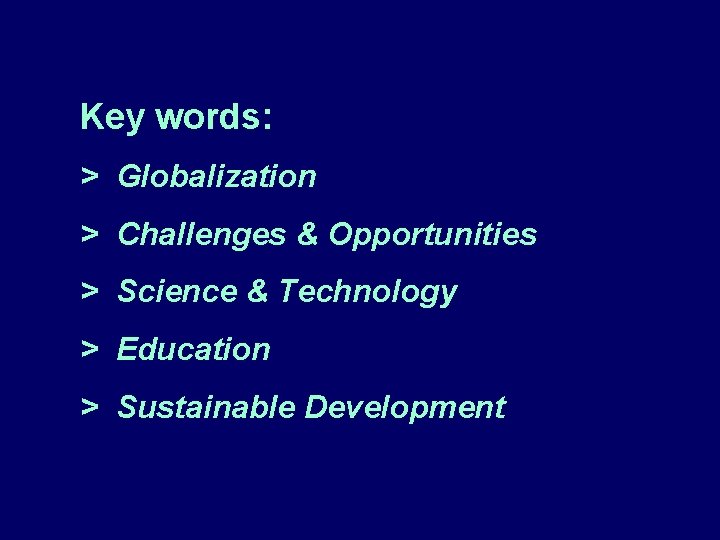 Key words: > Globalization > Challenges & Opportunities > Science & Technology > Education