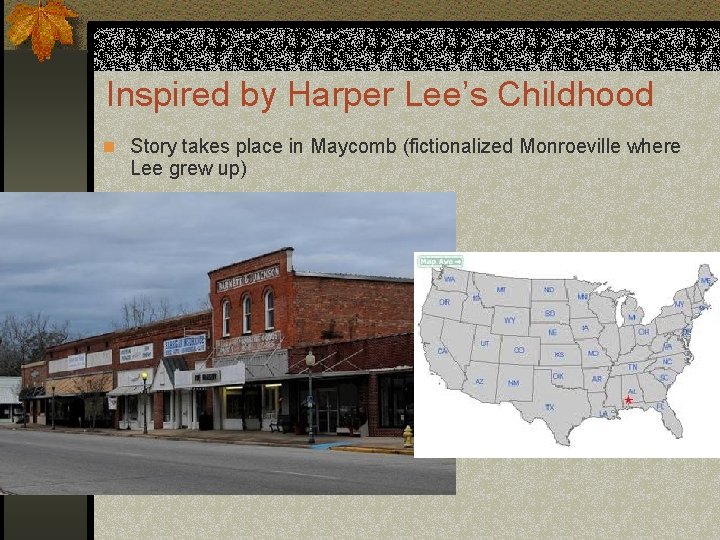 Inspired by Harper Lee’s Childhood n Story takes place in Maycomb (fictionalized Monroeville where