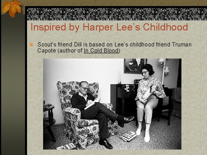 Inspired by Harper Lee’s Childhood n Scout’s friend Dill is based on Lee’s childhood