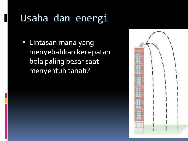 Usaha dan energi Lintasan mana yang menyebabkan kecepatan bola paling besar saat menyentuh tanah?