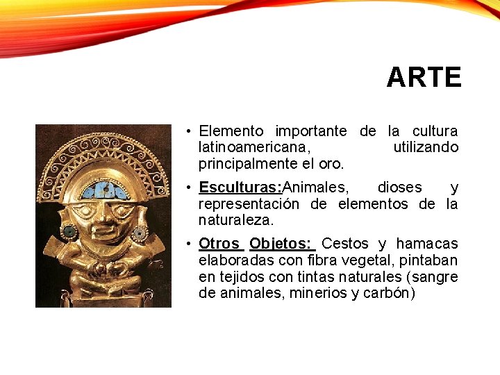 ARTE • Elemento importante de la cultura latinoamericana, utilizando principalmente el oro. • Esculturas: ARTE • Elemento importante de la cultura latinoamericana, utilizando principalmente el oro. • Esculturas: