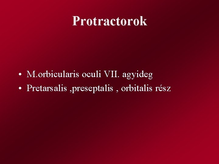 Protractorok • M. orbicularis oculi VII. agyideg • Pretarsalis , preseptalis , orbitalis rész