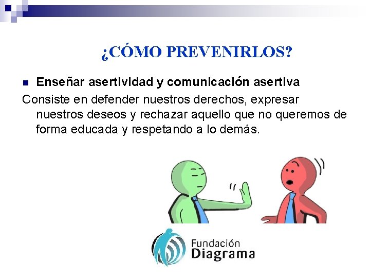 ¿CÓMO PREVENIRLOS? Enseñar asertividad y comunicación asertiva Consiste en defender nuestros derechos, expresar nuestros