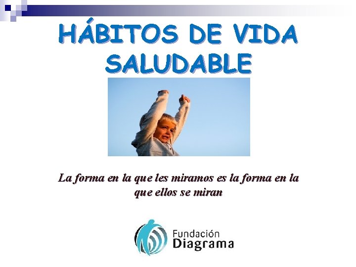 HÁBITOS DE VIDA SALUDABLE La forma en la que les miramos es la forma