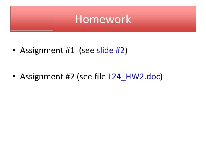 Homework • Assignment #1 (see slide #2) • Assignment #2 (see file L 24_HW