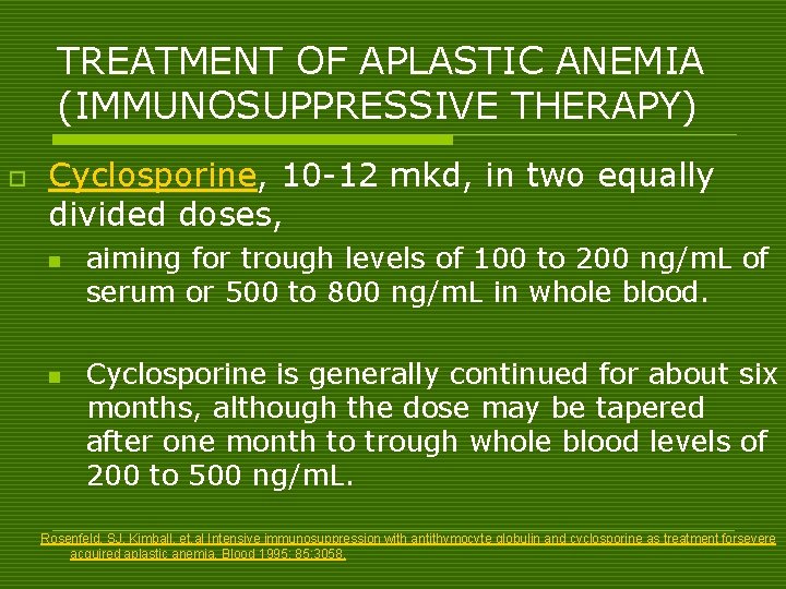 TREATMENT OF APLASTIC ANEMIA (IMMUNOSUPPRESSIVE THERAPY) o Cyclosporine, 10 -12 mkd, in two equally