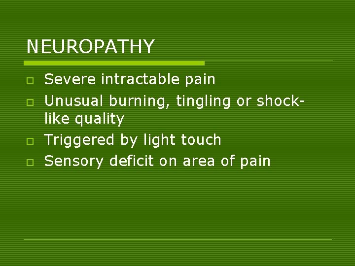 NEUROPATHY o o Severe intractable pain Unusual burning, tingling or shocklike quality Triggered by