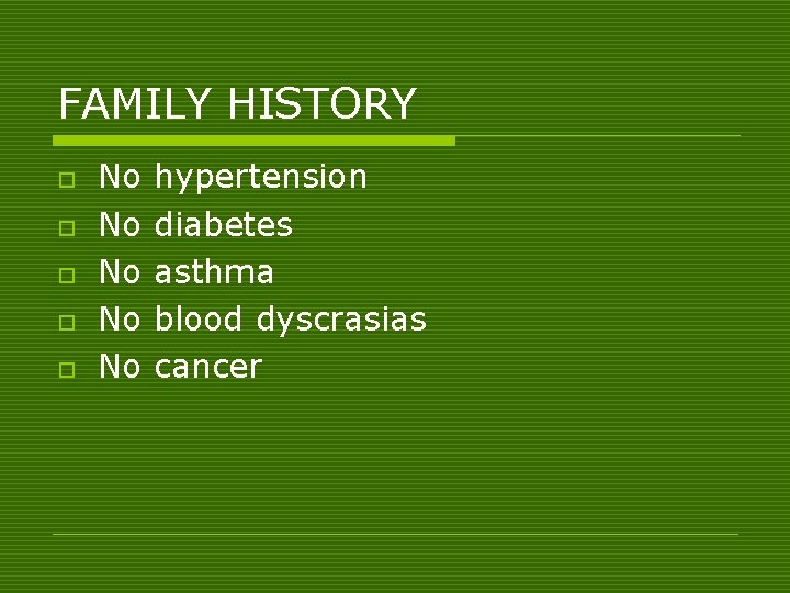 FAMILY HISTORY o o o No No No hypertension diabetes asthma blood dyscrasias cancer