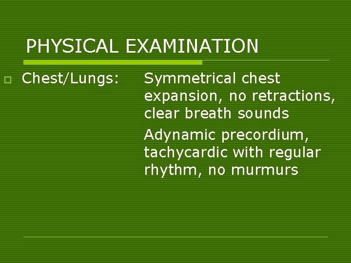 PHYSICAL EXAMINATION o Chest/Lungs: Symmetrical chest expansion, no retractions, clear breath sounds Adynamic precordium,