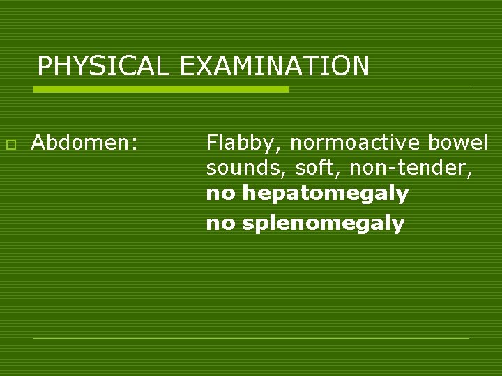PHYSICAL EXAMINATION o Abdomen: Flabby, normoactive bowel sounds, soft, non-tender, no hepatomegaly no splenomegaly