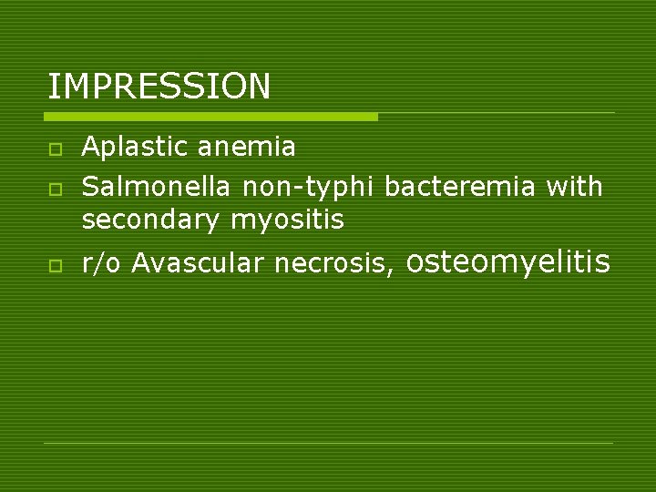 IMPRESSION o Aplastic anemia Salmonella non-typhi bacteremia with secondary myositis o r/o Avascular necrosis,