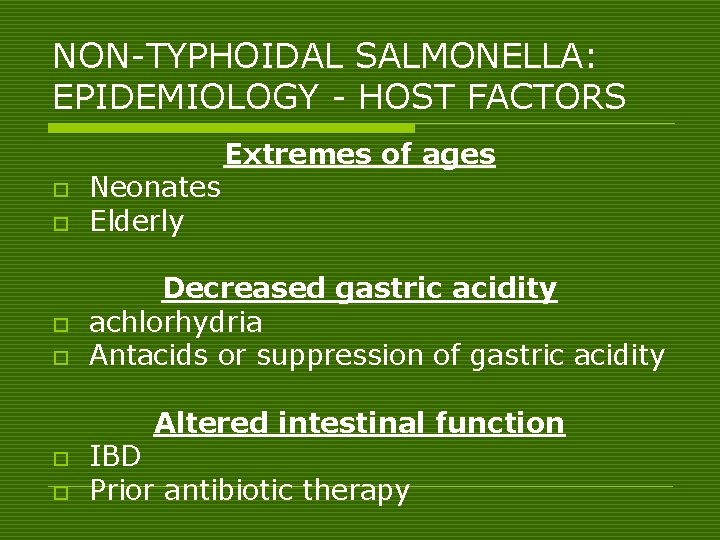 NON-TYPHOIDAL SALMONELLA: EPIDEMIOLOGY - HOST FACTORS o o Neonates Elderly Extremes of ages Decreased