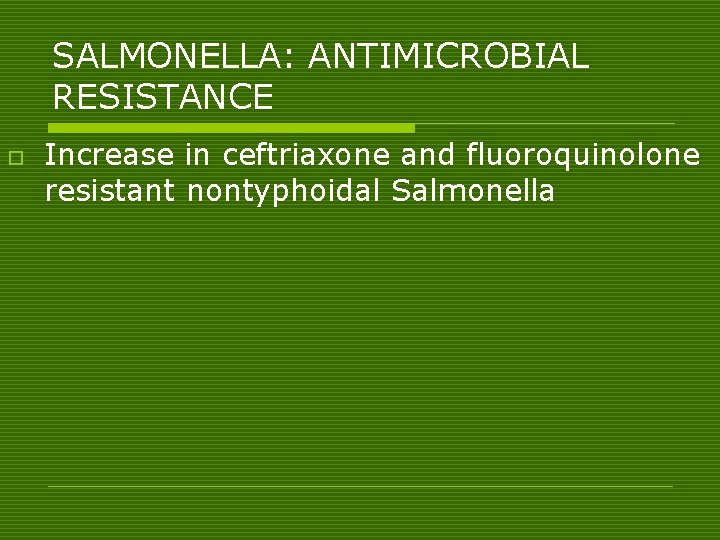 SALMONELLA: ANTIMICROBIAL RESISTANCE o Increase in ceftriaxone and fluoroquinolone resistant nontyphoidal Salmonella 