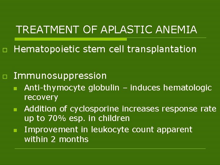 TREATMENT OF APLASTIC ANEMIA o Hematopoietic stem cell transplantation o Immunosuppression n Anti-thymocyte globulin
